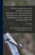 Seven Years in South Africa: Travels, Researches, and Hunting Adventures, Between the Diamond-Fields and the Zambesi (1872-79): Volume 1 Of Seven Years In South Africa: Travels, Researches, And Hunting Adventures, Between The Diamond-fields And The...