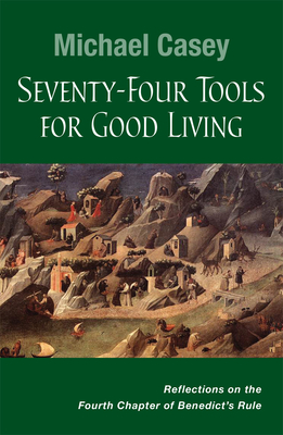 Seventy-Four Tools for Good Living: Reflections on the Fourth Chapter of Benedict's Rule - Casey, Michael