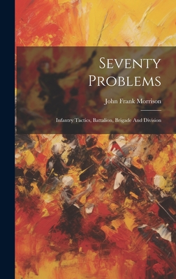 Seventy Problems: Infantry Tactics, Battalion, Brigade And Division - Morrison, John Frank