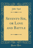 Seventy-Six, or Love and Battle (Classic Reprint)