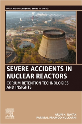 Severe Accidents in Nuclear Reactors: Corium Retention Technologies and Insights - Nayak, Arun K, and Kulkarni, Parimal Pramod