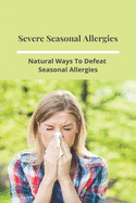 Severe Seasonal Allergies: Natural Ways To Defeat Seasonal Allergies: Seasonal Allergies Treatment