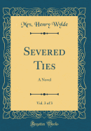 Severed Ties, Vol. 3 of 3: A Novel (Classic Reprint)