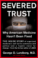 Severed Trust: Why American Medicine Hasn't Been Fixed