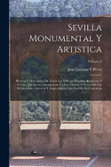 Sevilla Monumental Y Artistica: Historia Y Descripcin De Todos Los Edificios Notables, Religiosos Y Civiles, Que Existen Actualmente En Este Ciudad, Y Noticia De Las Preciosidades Artsticas Y Arqueolgicas Que En Ellos Se Conservan; Volume 2