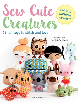 Sew Cute Creatures: 12 Fun Toys to Stitch and Love - Vos-Bolman, Mariska