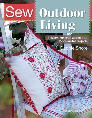 Sew Outdoor Living: Brighten Up Your Garden with 22 Colourful Projects - Shore, Debbie