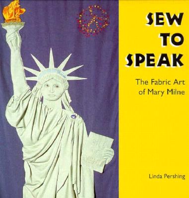 Sew to Speak: The Fabric Art of Mary Milne - Pershing, Linda