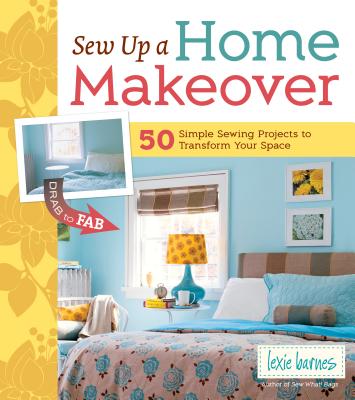 Sew Up a Home Makeover: 50 Simple Sewing Projects to Transform Your Space - Barnes, Lexie