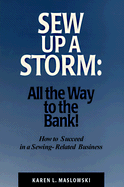 Sew Up a Storm: All the Way to the Bank! How to Succeed in a Sewing-Related Business