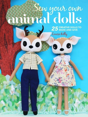 Sew Your Own Animal Dolls: 25 Creative Dolls to Make and Give - Kelly, Louise