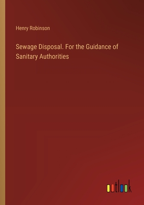 Sewage Disposal. For the Guidance of Sanitary Authorities - Robinson, Henry