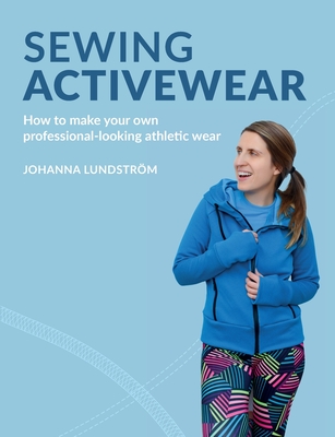 Sewing Activewear: How to make your own professional-looking athletic wear - Lundstrom, Johanna