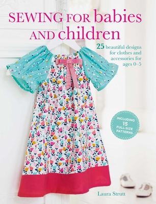 Sewing for Babies and Children: 25 Beautiful Designs for Clothes and Accessories for Ages 0-5 - Strutt, Laura