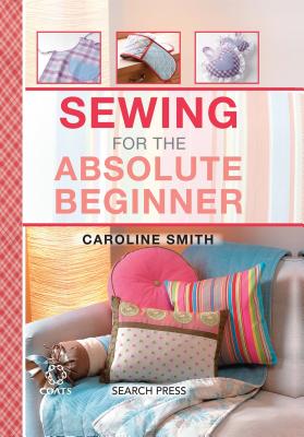 Sewing for the Absolute Beginner - Smith, Caroline