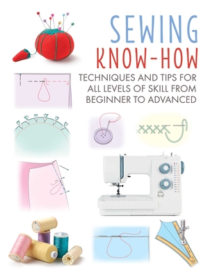 Sewing Know-How: Techniques and Tips for All Levels of Skill from Beginner to Advanced - Cico Books