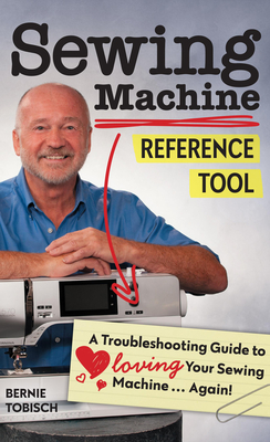 Sewing Machine Reference Tool: A Troubleshooting Guide to Loving Your Sewing Machine, Again! - Tobisch, Bernie