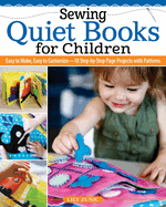 Sewing Quiet Books for Children: Easy to Make, Easy to Customize--18 Step-By-Step Page Projects with Patterns