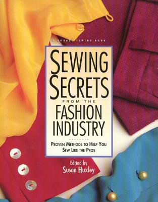 Sewing Secrets from the Fashion Industry: Proven Methods to Help You Sew Like the Pros - Huxley, Susan (Editor)