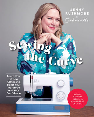 Sewing the Curve: Learn How to Sew Clothes to Boost Your Wardrobe and Your Confidence - Rushmore, Jenny