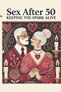 Sex After 50: Keeping the Spark Alive: Micro Book