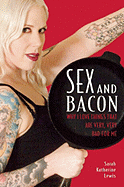 Sex and Bacon: Why I Love Things That Are Very, Very Bad for Me - Lewis, Sarah Katherine