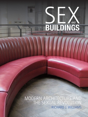 Sex and Buildings: Modern Architecture and the Sexual Revolution - Williams, Richard J.