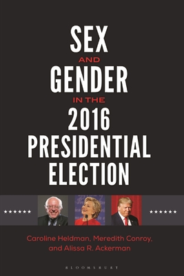 Sex and Gender in the 2016 Presidential Election - Heldman, Caroline, and Conroy, Meredith, and Ackerman, Alissa