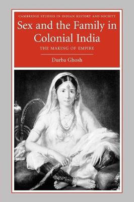 Sex and the Family in Colonial India: The Making of Empire - Ghosh, Durba