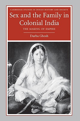 Sex and the Family in Colonial India: The Making of Empire - Ghosh, Durba