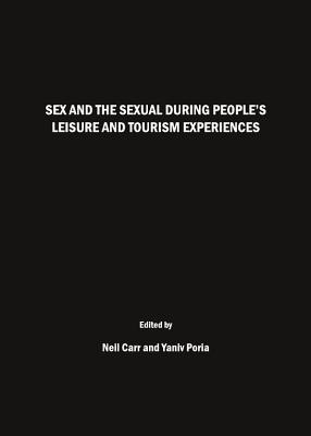 Sex and the Sexual during People's Leisure and Tourism Experiences - Carr, Neil (Editor), and Poria, Yaniv (Editor)