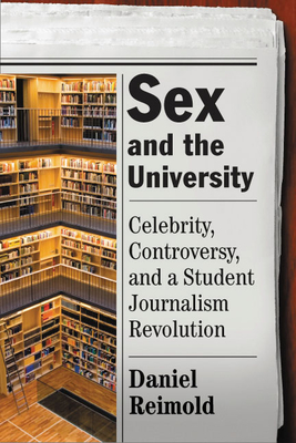 Sex and the University: Celebrity, Controversy, and a Student Journalism Revolution - Reimold, Daniel