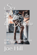 Sex Begins in the Kitchen: A Marriage Manual for Men