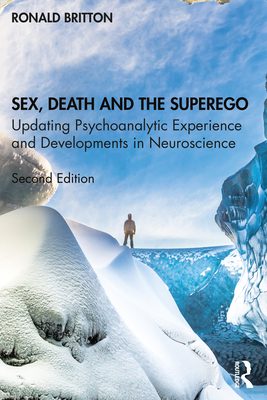 Sex, Death, and the Superego: Updating Psychoanalytic Experience and Developments in Neuroscience - Britton, Ronald