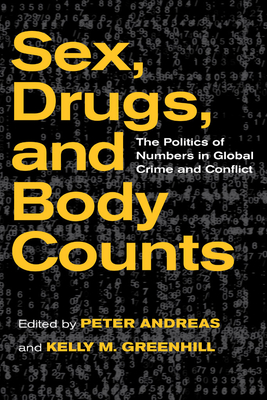 Sex, Drugs, and Body Counts: The Politics of Numbers in Global Crime and Conflict - Andreas, Peter (Editor), and Greenhill, Kelly M (Editor)