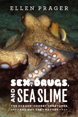 Sex, Drugs, and Sea Slime: The Oceans' Oddest Creatures and Why They Matter - Prager, Ellen, Ph.D.
