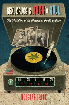 Sex, Drugs & Rock 'n' Roll: The Evolution of an American Youth Culture - Brode, Douglas