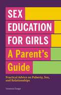 Sex Education for Girls: A Parent's Guide: Practical Advice on Puberty, Sex, and Relationships