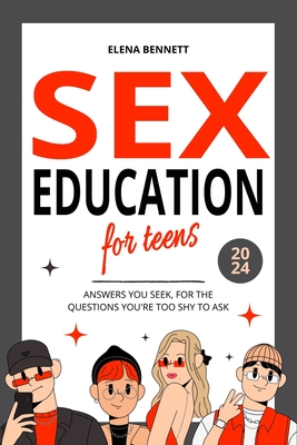 Sex Education for Teens - Answers You Seek, For the Questions You're Too Shy to Ask: The Comprehensive Guide to Understand Sexuality, Puberty, Relationships and Digital Safety - Bennett, Elena
