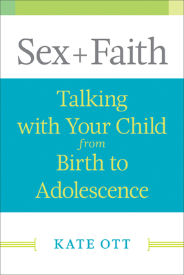 Sex + Faith: Talking with Your Child from Birth to Adolescence - Ott, Kate