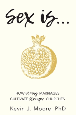 Sex Is...: How Strong Marriages Cultivate Stronger Churches - Moore, Kevin J