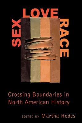 Sex, Love, Race: Crossing Boundaries in North American History - Hodes, Martha (Editor)