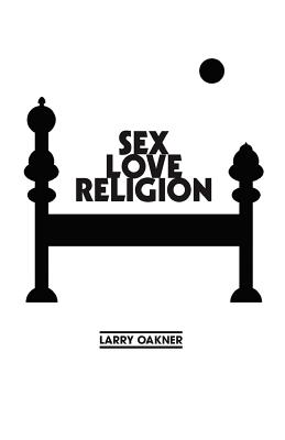 Sex Love Religion: Selected Poems - Oakner, Larry