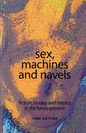Sex, Machines and Navels: Fiction, Fantasy and History in the Future Present