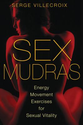 Sex Mudras: Energy Movement Exercises for Sexual Vitality - Villecroix, Serge