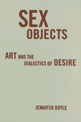 Sex Objects: Art and the Dialectics of Desire - Doyle, Jennifer