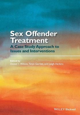 Sex Offender Treatment: A Case Study Approach to Issues and Interventions - Wilcox, Daniel T (Editor), and Garrett, Tanya (Editor), and Harkins, Leigh (Editor)