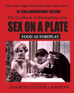 Sex on a Plate: FOOD AS FOREPLAY - 10 YEAR ANNIVERSARY EDITION: The Cookbook of Everlasting Love - 5 Star Reviews