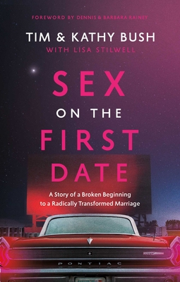 Sex on the First Date: A Story of a Broken Beginning to a Radically Transformed Marriage - Bush, Tim, and Bush, Kathy, and Stilwell, Lisa