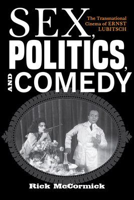 Sex, Politics, and Comedy: The Transnational Cinema of Ernst Lubitsch - McCormick, Richard W